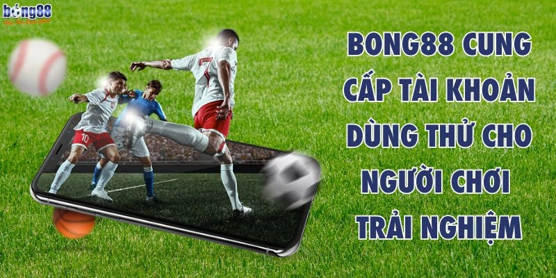 Tài khoản dùng thử Bong88 - Trải nghiệm nền tảng cá cược đỉnh nhất 2025
